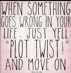 a black and white quote with the words when something goes wrong in your life, just yell plot twist and move on