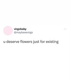 a tweet that reads, u deserves flowers just for existing