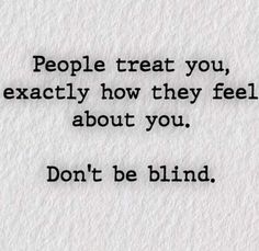 a piece of paper with the words people treat you exactly how they feel about you don't be blind