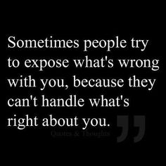 someones people try to expose what's wrong with you, because they can't handle what's right about you