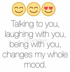 three smiley faces with the words talking to you laughing with you, being with you changes my whole mood