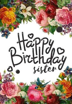 a happy birthday card with flowers and the words'happy birthday sister'written on it