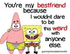 an image of spongebob and his friend saying you're my best friend because i wouldn't dare to be weird with anyone else