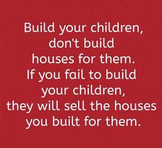 a red background with the words build your children, don't build houses for them if you fail to build your children, they will sell the houses you built for them