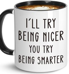 a coffee mug with the words i'll try being nicer you try being smarter