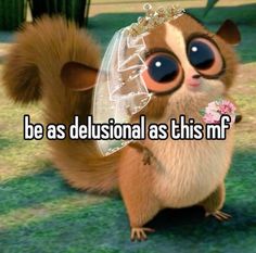 a cartoon squirrel wearing a tiara with the words be as delusionial as this mf