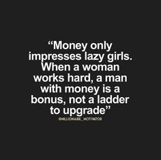 a quote that says money only impresss lazy girls when a woman works hard, a man with money is a bondus, not a ladder to upgrade