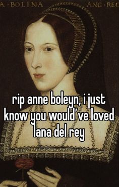 a woman holding a rose in her hand with the caption rip anne boleyn, i just know you would've loved lana delre