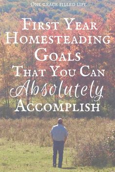 a man standing on top of a grass covered field in front of trees with the words first year homestading goals that you can absolutely accomplish