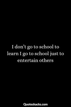 a black background with the words i don't go to school to learn i go to school just to entertain others