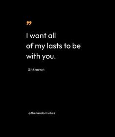 the quote i want all of my lasts to be with you unknown on black background