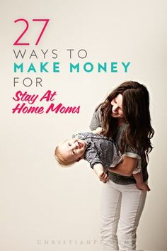 a woman holding a baby with the caption 27 ways to make money for stay at home moms