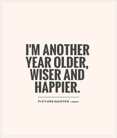 the quote i'm another year older, wise and happy