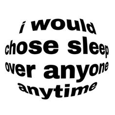 the words i would't choose sleep over anyone anytime are in black and white