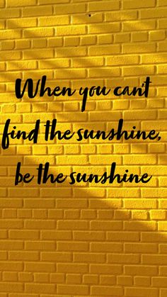 a yellow brick wall with the words when you can't find the sunshine, be the sunshine