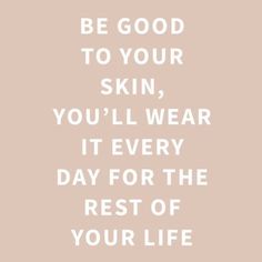 a quote that says be good to your skin you'll wear it every day for the rest of your life