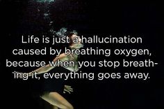 a woman standing under water with her arms around her body and the words life is just a hallucination, cause by breathing oxygen, because when you stop breath - ing it