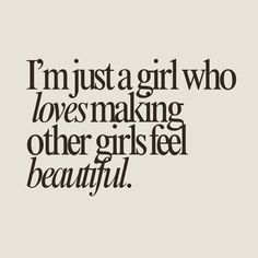 the words i'm just a girl who loves making other girls feel beautiful