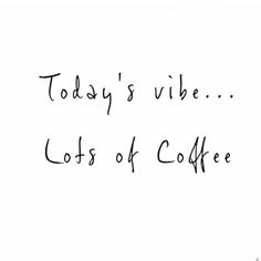 the words today's vibe lots of coffee are written in black ink on a white background