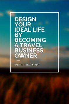 the words design your ideal life by becoming a travel business owner want to learn more?