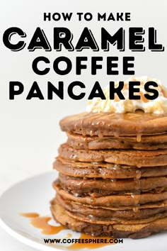 a stack of pancakes covered in caramel syrup and whipped cream with the words, how to make caramel coffee pancakes