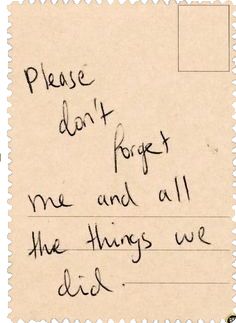 a piece of paper with writing on it that says please don't forget me and all the things we did