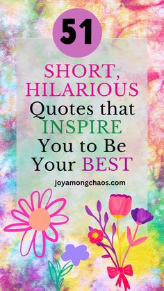 colorful flowers with the words 51 short hilarious quotes that inspire you to be your best