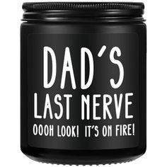 a black jar with the words dad's last nerve ooh look it's on fire