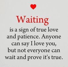 a sign that says waiting is a sign of true love and patience anyone can say i love you, but not everyone can wait and prove it't's true