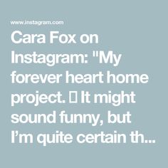 the words cara fox on instagramm my forever heart home project it might sound funny, but i'm quite certain th