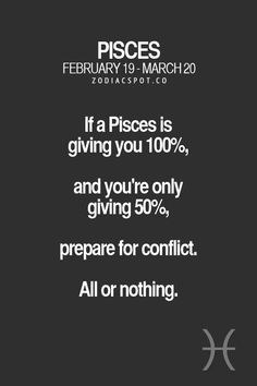 piscs is giving you 100 % and you're only giving 50 % prepare for conflict all or nothing