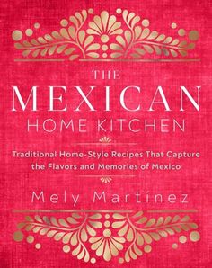 the mexican home kitchen over 75 traditional home - style recipes that capture the flavors and memories of mexico