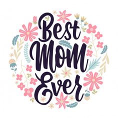 the words best mom ever are surrounded by flowers and leaves in a circular frame on a white background