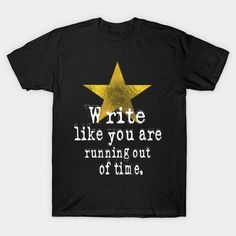 a black t - shirt that says write like you are running out of time,