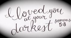 i loved you at your deepest moment, romans 5 8 written on a black and white background