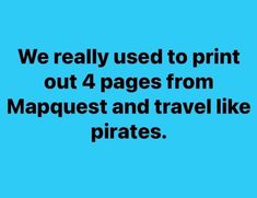 the words we really used to print out 4 pages from mapquest and travel like pirates