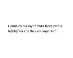 a white background with the words gona colours my friends faces with a highlighter coz they are important