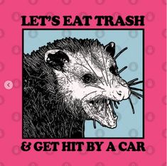 an animal with the words let's eat trash and get hit by a car