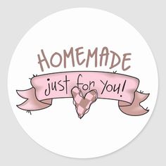 a round sticker with the words, homemade just for you and a heart on it