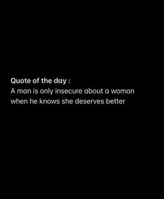 a man is only insecre about a woman when he knows she deserves better