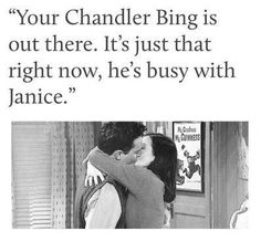 a man and woman kissing each other in front of a window with the caption your chandler bing is out there it's just that right now, he's busy with janice