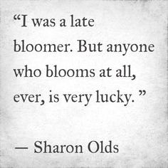 an old quote with the words i was late bloomer but anyone who blooms at all, ever is very lucky