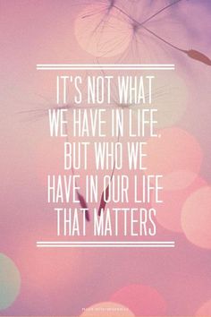 a quote that reads it's not what we have in life but who we have in our life that matters