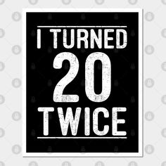 the words i turned 20 twice are printed on a black background with white letters that read,