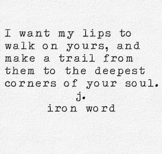 a quote that reads i want my lips to walk on yours and make a trail from them to the deepest corners of your soul