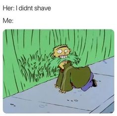 a cartoon character sitting on the ground with grass in front of him and caption that reads, her i didn't shave me