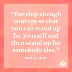 a quote that says, develop enough courage so that you can stand up for yourself and then stand up for somebody else