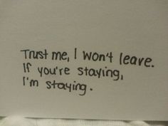 a piece of paper with the words trust me i won't leave if you're staying, i'm staying