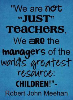 a quote from robert john mehenan about teachers and their children, with the words'we are not just teachers, we are the managers of the world '