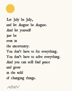 a poem written in black and white with the words let july be july, and let august